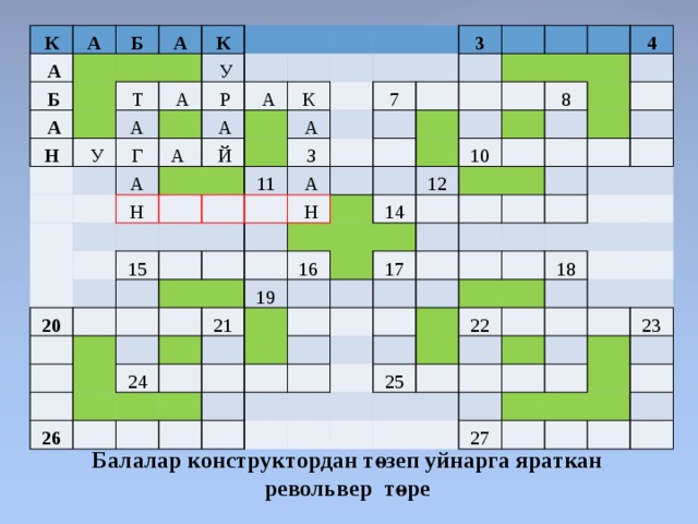 К А   А   Б   Б   А     А Н     К Т   У   У   А А Г   Р   А  А   А   А     Н   Й К     А       11 20 3   З 15 7       А                     Н                                                 19 16   4   21 10   26   14 12   24 8                                               17                                                 22     18 25                       27   23                         Балалар конструктордан төзеп уйнарга яраткан револьвер төре 