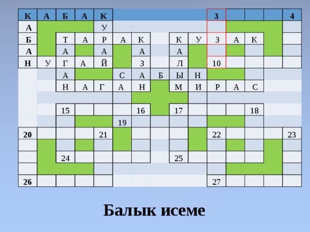 К А   А   Б   Б   А     А Н     К Т   У   У   А А Г   Р   А  А   А   А     Н   Й К   А   А     Г  С 20 3   З 15 К   А    А           У     А       Н     З           Л       Б               А       Ы         19 16   4   21 10   26   М Н   24 К               И                       Р                 17   А                           С                   22 25 18                       23     27                       Балык исеме 