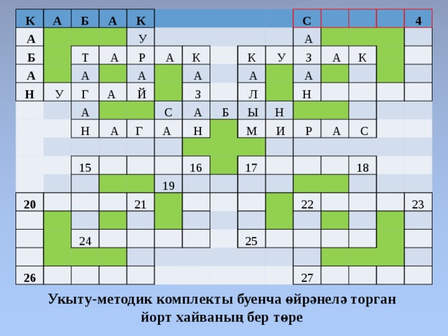 К А   А   Б   Б   А     А Н     К Т   У   У   А А Г   Р   А  А   А   А     Н   Й К   А   А     Г  С 20 С   З 15 К   А    А     А       У     А       Н     З           Л       Б               А     А   Ы         19 16   4   21 Н   26   М Н   24 К               И                       Р                 17   А                           С                   22 25 18                       23     27                       Укыту-методик комплекты буенча өйрәнелә торган йорт хайваның бер төре 