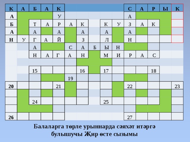 К А   А   Б   Б   А     А Н     К Т   У   У   А А Г   Р   А  А   А   А     Н   Й К   А   А     Г  С 20 С   З 15 К А А    А   А       У     А       Н   З Р         Л       Б               А   А   Ы Ы       19 16   К   21 Н   26   М Н   24 К               И                   Р               17         А                             С             22     18 25                       27   23                         Балаларга төрле урыннарда сәяхәт итәргә булышучы Җир өсте сызымы 