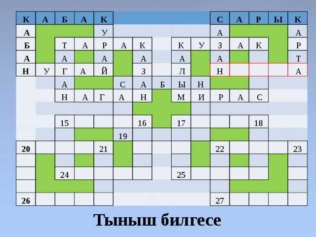 К А   А   Б   Б   А     А Н     К Т   У   У   А А Г   Р   А  А   А   А     Н   Й К   А   А     Г  С 20 С   З 15 К А А    А   А       У     А       Н   З Р         Л       Б               А   А   Ы Ы       19 16   К   21 Н   26   М Н   24 К     А           И                       Р       Р           17   А               Т         А     С                   22 25 18                       23     27                       Тыныш билгесе 