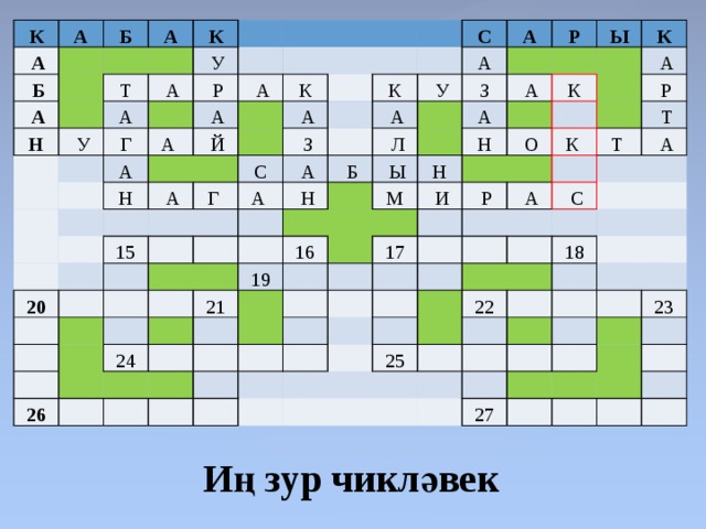 К А   А   Б   Б   А     А Н     К Т   У   У   А А Г   Р   А  А   А   А     Н   Й К   А   А     Г  С 20 С   З 15 К А А    А   А       У     А       Н   З Р         Л       Б               А   А   Ы Ы       19 16   К   21 Н   26   М Н   24 К     А         О   И                       Р       Р       К    17   А           Т    Т         А     С                   22 25 18                       23     27                       Иң зур чикләвек 