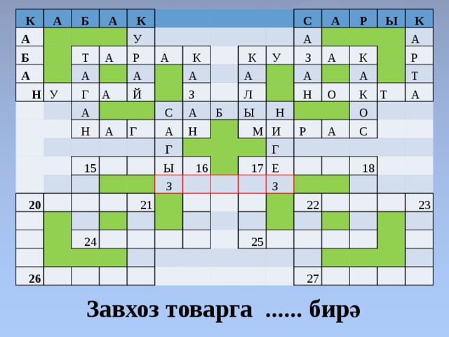 К А   А   Б   Б   А     А Н     К Т   У   У   А А Г   Р   А  А   А   А     Н   Й К   А   А     Г  С 20 С   З 15 К А А   А   А       У     А       Н   З Р   Г     Л       Б         Ы     А   А   Ы Ы       З 16   К   21 Н   26   М Н   24 К     А         О   И         А             Р   Г     Р       К   17   А   О       Т    Т   Е       А   С     З               22 25 18                       23     27                       Завхоз товарга ...... бирә 