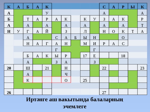 К А А Б Б А А К Н Т У У А А Р Г А А А А Н Й К А А Г С С З 20 Б К А А А А А У А А Н З Б Р Ш Г К Л Ы А Ы А А Ы Р М 21 З 26 Н К Н К К И О А А А Н Р Г К 17 Р А Ч Т О Е Т З С О А 22 18 25 23 27 Иртәнге аш вакытында балаларның эчемлеге 