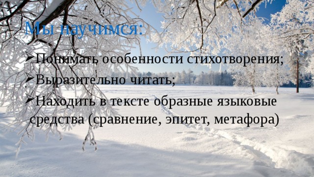 Мы научимся: Понимать особенности стихотворения; Выразительно читать; Находить в тексте образные языковые средства (сравнение, эпитет, метафора) 