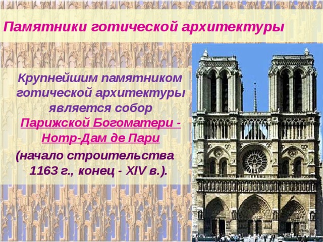 Памятники готической архитектуры  Крупнейшим памятником готической архитектуры является собор Парижской Богоматери - Нотр-Дам де Пари (начало строительства 1163 г., конец - XIV в.). 
