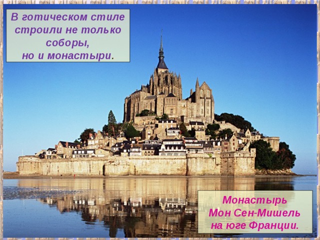 В готическом стиле строили не только соборы, но и монастыри . Монастырь Мон Сен-Мишель на юге Франции. 