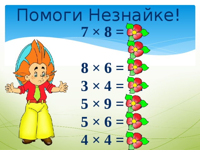 Помоги Незнайке! 7 × 8 = 56 8 × 6 = 48 3 × 4 = 12 5 × 9 = 45 5 × 6 = 30 4 × 4 = 16 6 × 4 = 24 
