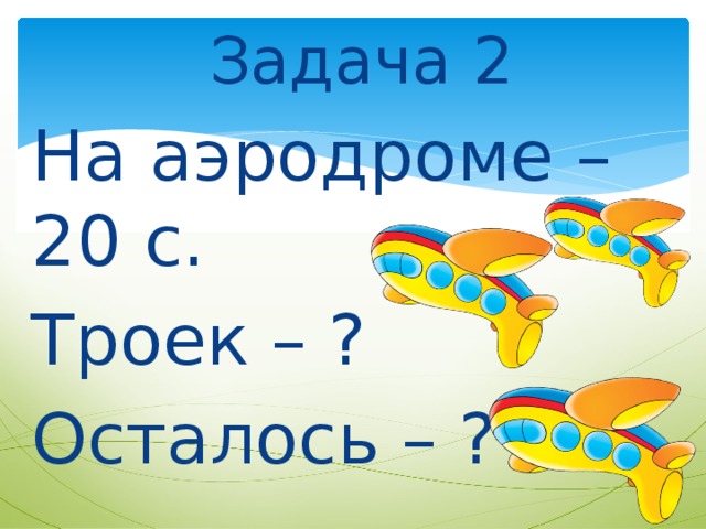 Задача 2 На аэродроме – 20 с. Троек – ? Осталось – ? 