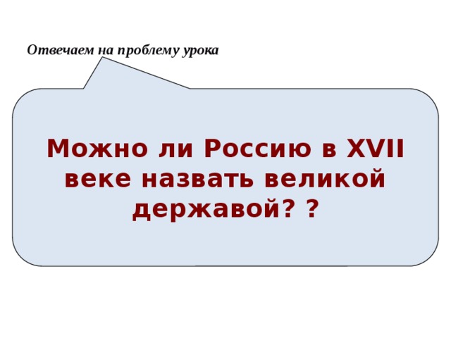 Отвечаем на проблему урока Можно ли Россию в XVII веке назвать великой державой? ? Анимация поставлена на щелчок. Вопрос исчезает, возникает авторская формулировка проблемной ситуации  