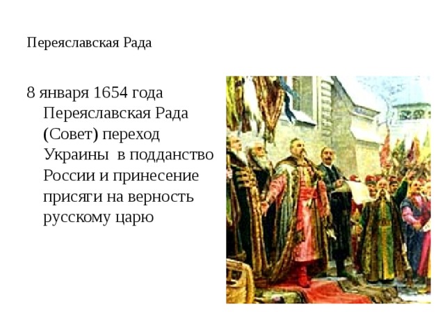 Переяславская Рада 8 января 1654 года Переяславская Рада (Совет) переход Украины в подданство России и принесение присяги на верность русскому царю 