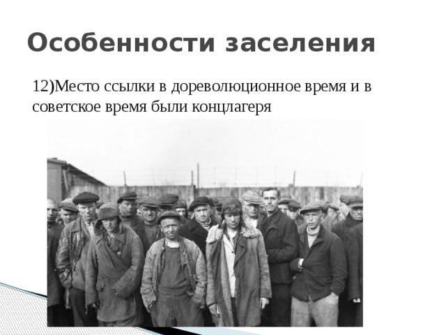 Особенности заселения 12)Место ссылки в дореволюционное время и в советское время были концлагеря 