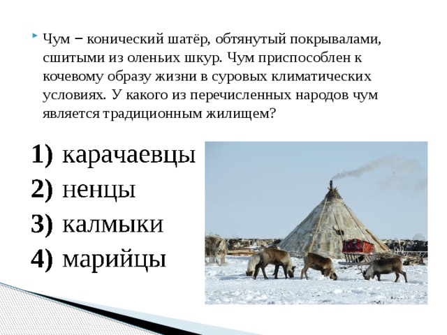 Чум  –  конический шатёр, обтянутый покрывалами, сшитыми из оленьих шкур. Чум приспособлен к кочевому образу жизни в суровых климатических условиях. У какого из перечисленных народов чум является традиционным жилищем? 