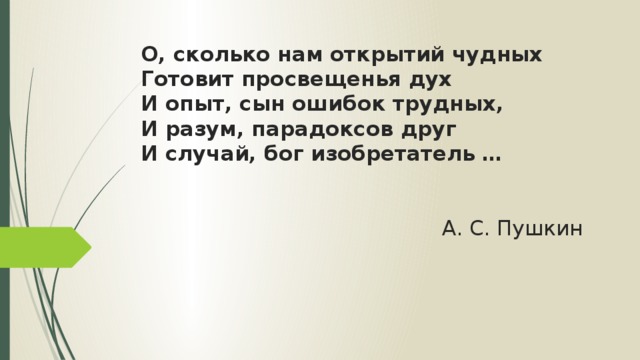 О, сколько нам открытий чудных  Готовит просвещенья дух  И опыт, сын ошибок трудных,  И разум, парадоксов друг  И случай, бог изобретатель …      А. С. Пушкин 