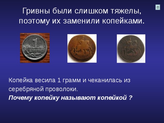 Гривны были слишком тяжелы,  поэтому их заменили копейками. Копейка весила 1 грамм и чеканилась из серебряной проволоки. Почему копейку называют копейкой ? 