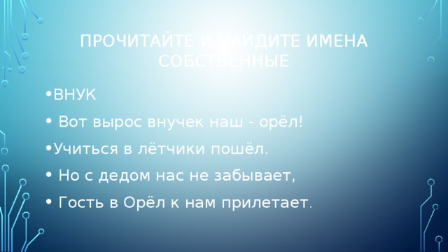 Прочитайте и найдите имена собственные ВНУК  Вот вырос внучек наш - орёл! Учиться в лётчики пошёл.  Но с дедом нас не забывает,  Гость в Орёл к нам прилетает . 