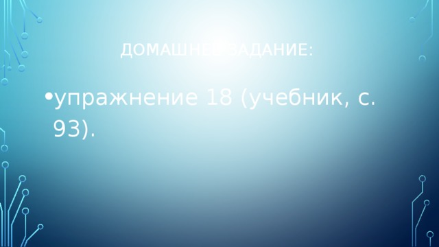 Домашнее задание: упражнение 18 (учебник, с. 93). 