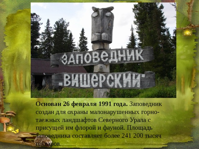 Основан 26 февраля 1991 года. Заповедник создан для охраны малонарушенных горно-таежных ландшафтов Северного Урала с присущей им флорой и фауной. Площадь заповедника составляет более 241 200 тысяч гектаров . 