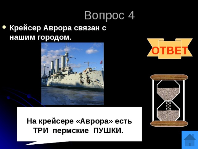 Вопрос 4 Крейсер Аврора связан с нашим городом. ОТВЕТ  На крейсере «Аврора» есть ТРИ пермские ПУШКИ. 