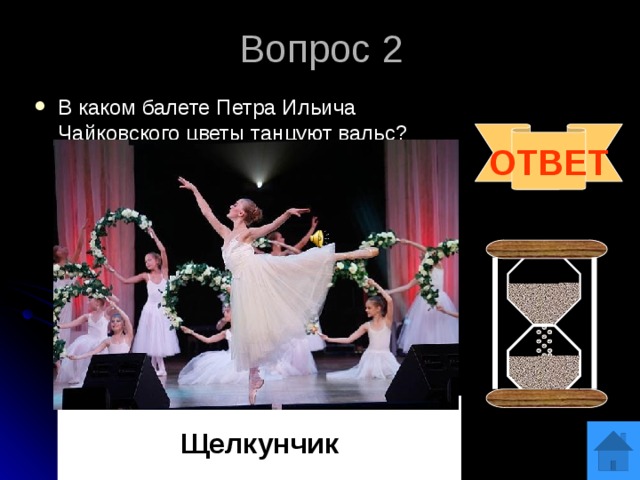 Вопрос 2 В каком балете Петра Ильича Чайковского цветы танцуют вальс? ОТВЕТ  Щелкунчик 