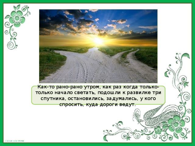 Как-то рано-рано утром, как раз когда только-только начало светать, подошли к развилке три спутника, остановились, задумались, у кого спросить, куда дороги ведут. 