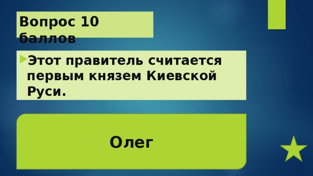 Вопрос 10 баллов Этот правитель считается первым князем Киевской Руси. Олег 