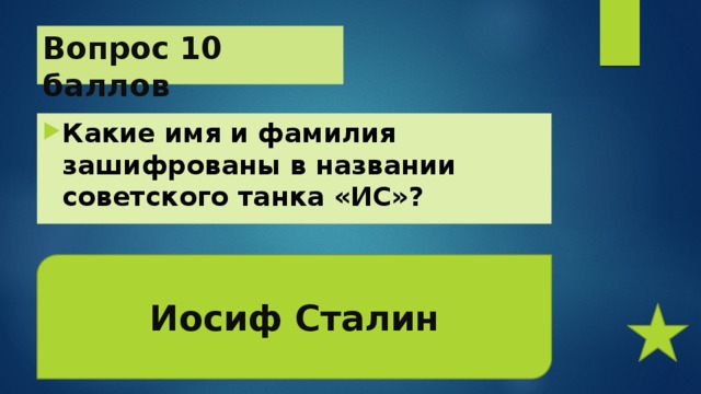 Вопрос 10 баллов Какие имя и фамилия зашифрованы в названии советского танка «ИС»? Иосиф Сталин 