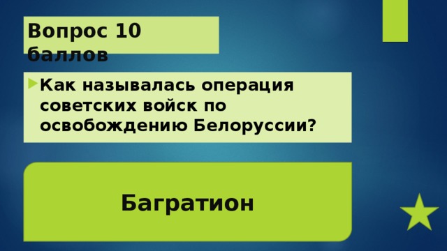 Вопрос 10 баллов Как называлась операция советских войск по освобождению Белоруссии? Багратион 