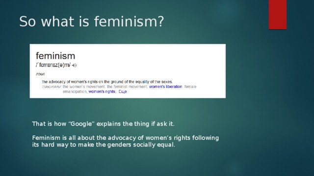 So what is feminism? That is how “Google” explains the thing if ask it.   Feminism is all about the advocacy of women’s rights following its hard way to make the genders socially equal. 