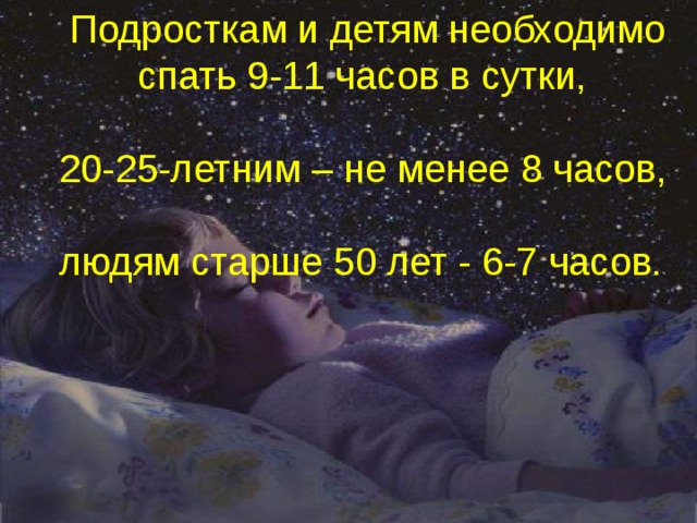 Подросткам и детям необходимо спать 9-11 часов в сутки, 20-25-летним – не менее 8 часов, людям старше 50 лет - 6-7 часов. 