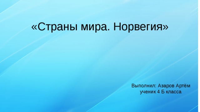 «Страны мира. Норвегия» Выполнил: Азаров Артём ученик 4 Б класса 