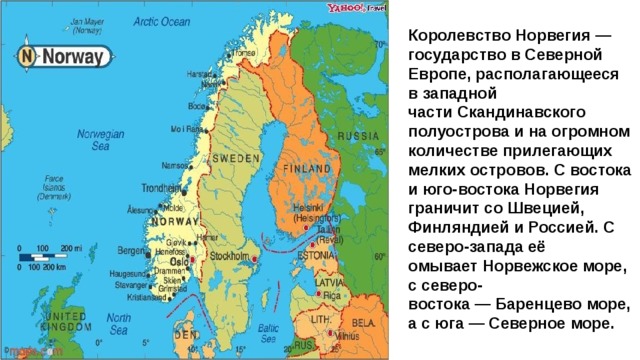 Королевство Норвегия — государство в Северной Европе, располагающееся в западной части Скандинавского полуострова и на огромном количестве прилегающих мелких островов. С востока и юго-востока Норвегия граничит со Швецией, Финляндией и Россией. С северо-запада её омывает Норвежское море, с северо-востока — Баренцево море, а с юга — Северное море. 