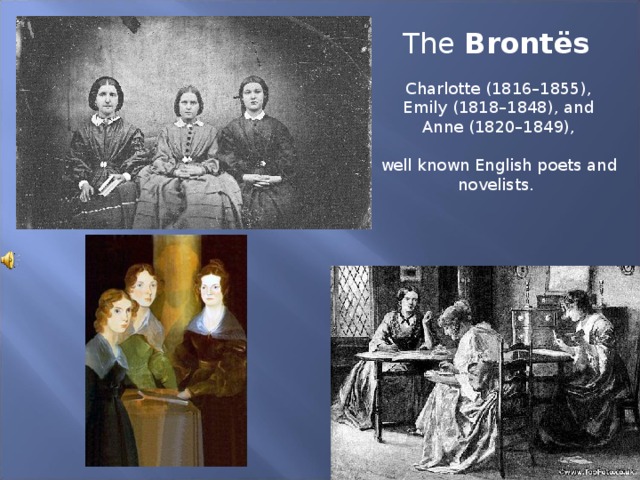 The Brontës   Charlotte (1816–1855),  Emily (1818–1848), and  Anne (1820–1849),  well known English poets and novelists.