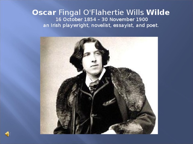 Oscar Fingal O'Flahertie Wills Wilde  16 October 1854 – 30 November 1900 an Irish playwright, novelist, essayist, and poet.