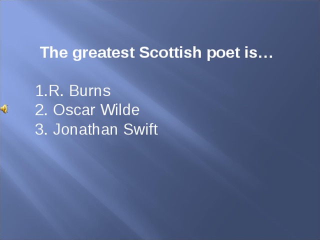 The greatest Scottish poet is… R. Burns 2. Oscar Wilde 3. Jonathan Swift