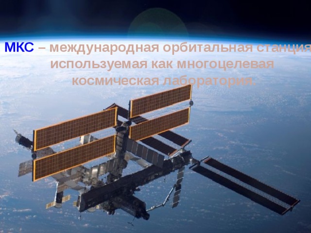 МКС  – международная орбитальная станция, используемая как многоцелевая  космическая лаборатория. 