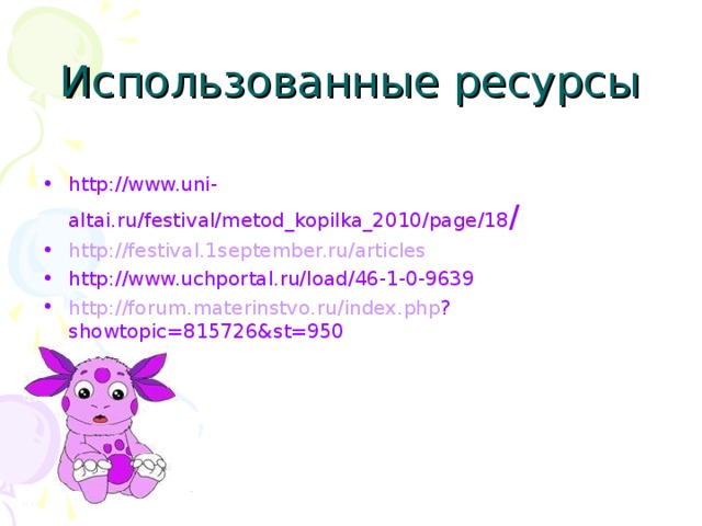 Использованные ресурсы http://www.uni-altai.ru/festival/metod_kopilka_2010/page/18 / http://festival.1september.ru/articles  http://www.uchportal.ru/load/46-1-0-9639 http :// forum . materinstvo . ru / index . php ? showtopic =815726& st =950 