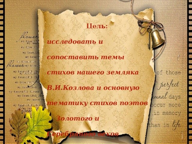 Цель: исследовать и сопоставить темы стихов нашего земляка В.И.Козлова и основную тематику стихов поэтов Золотого и Серебряного веков 