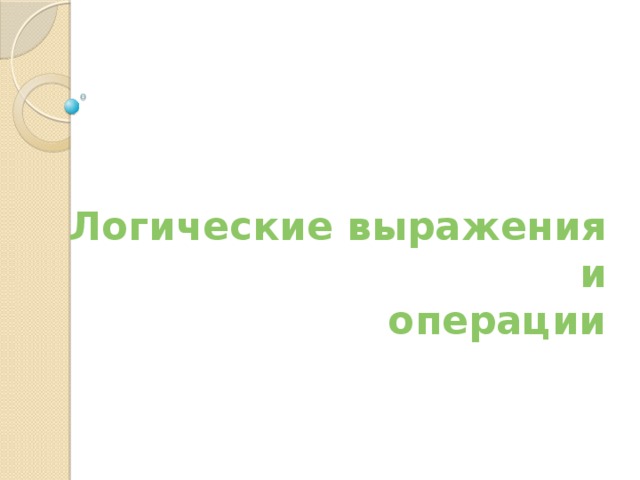 Логические выражения  и  операции   