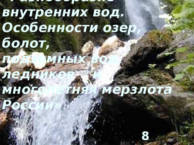 «Разнообразие внутренних вод. Особенности озер, болот,  подземных вод, ледников и многолетняя мерзлота России»    8 класс 