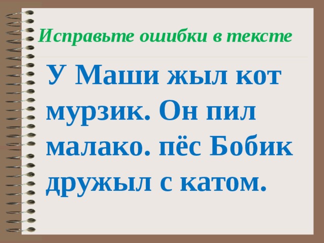 Исправьте ошибки в тексте У Маши жыл кот мурзик. Он пил малако. пёс Бобик дружыл с катом.