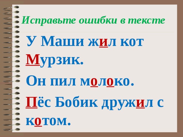 Исправьте ошибки в тексте У Маши ж и л кот М урзик. Он пил м о л о ко. П ёс Бобик друж и л с к о том.