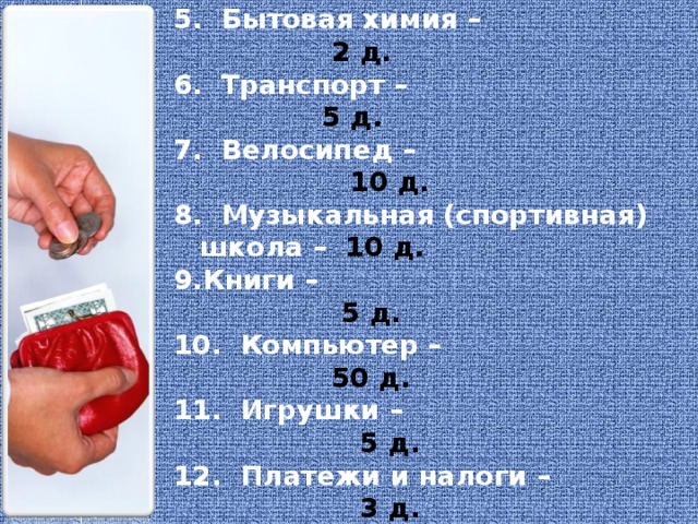 Лекарства – 4 д. 2. Продукты – 50 д. 3. Одежда – 30 д. 4. Обувь – 10 д. 5. Бытовая химия – 2 д. 6. Транспорт – 5 д. 7. Велосипед – 10 д. 8. Музыкальная (спортивная) школа – 10 д. Книги – 5 д.