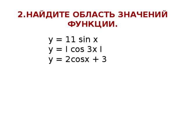 2 .Найдите область значений функции. y = 11 sin x y = I cos 3x I y = 2cosx + 3 