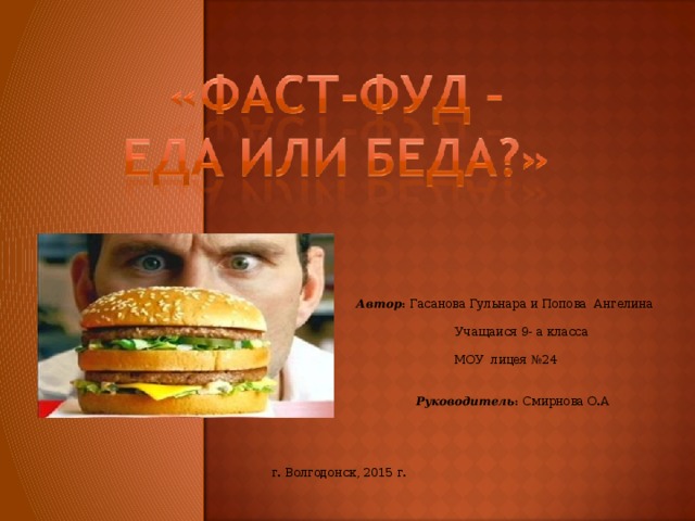 Автор : Гасанова Гульнара и Попова Ангелина   Учащаися 9- а класса  МОУ лицея №24    Руководитель : Смирнова О.А г. Волгодонск, 2015 г. 