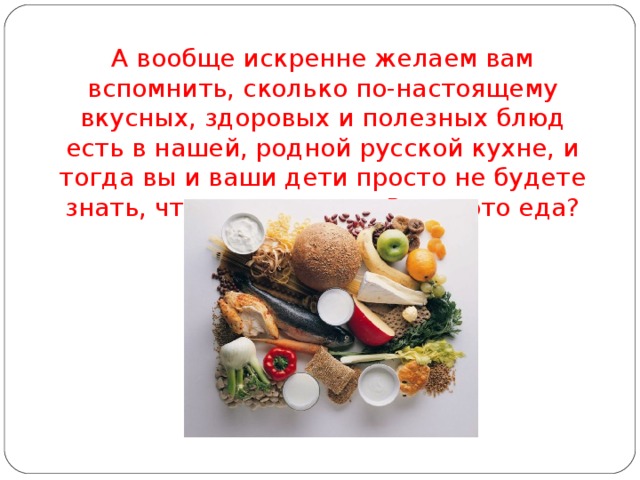 А вообще искренне желаем вам вспомнить, сколько по-настоящему вкусных, здоровых и полезных блюд есть в нашей, родной русской кухне, и тогда вы и ваши дети просто не будете знать, что такое чипсы. Разве это еда? 