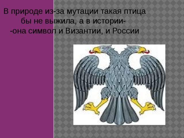В природе из-за мутации такая птица бы не выжила, а в истории- -она символ и Византии, и России 
