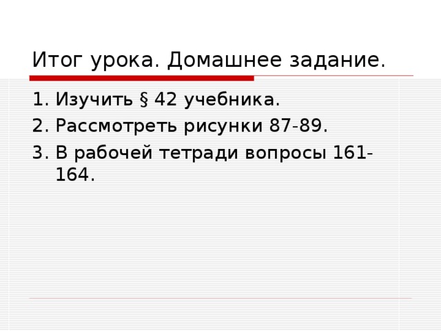 Итог урока. Домашнее задание. 1. Изучить § 42 учебника. 2. Рассмотреть рисунки 87-89. 3. В рабочей тетради вопросы 161-164. 