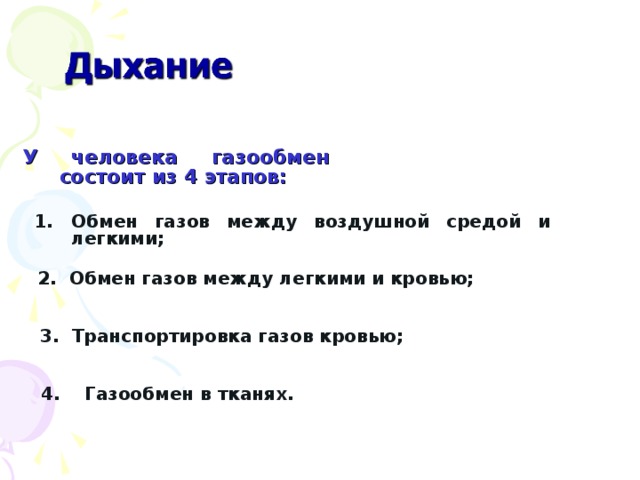 У человека газообмен состоит из 4 этапов: Обмен газов между воздушной средой и легкими; 2. Обмен газов между легкими и кровью; 3. Транспортировка газов кровью; 4. Газообмен в тканях. 