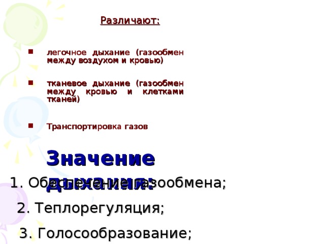 Различают: легочное дыхание (газообмен между воздухом и кровью) тканевое дыхание (газообмен между кровью и клетками тканей) Транспортировка газов Значение дыхания: 1. Обеспечение газообмена; 2. Теплорегуляция; 3. Голосообразование; 